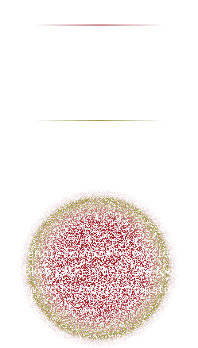 The entire financial ecosystem of Tokyo gathers here. We look forward to your participation.